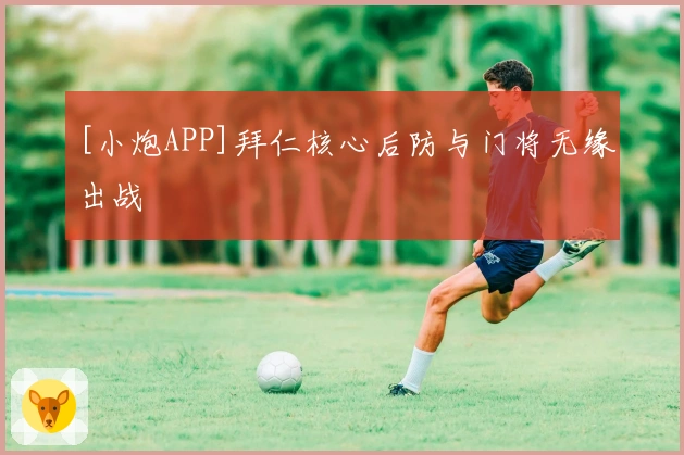 [小炮APP]拜仁核心后防与门将无缘出战