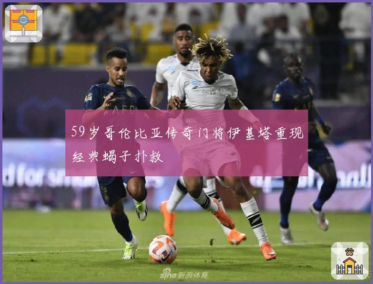 59岁哥伦比亚传奇门将伊基塔重现经典蝎子扑救