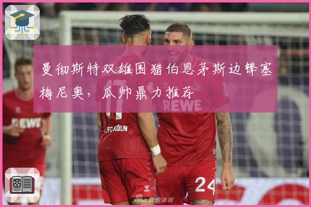 曼彻斯特双雄围猎伯恩茅斯边锋塞梅尼奥，瓜帅鼎力推荐